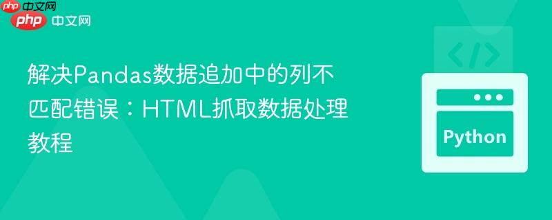 解决Pandas数据追加中的列不匹配错误:HTML抓取数据处理教程