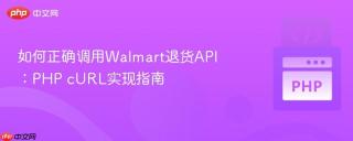 如何正确调用Walmart退货API：PHP cURL实现指南