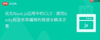 优化Nuxt.js应用中的CLS：探究body标签布局偏移的根源与解决方案
