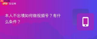 本人不出境如何做视频号？有什么条件？