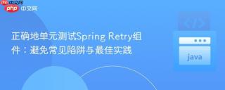 正确地单元测试Spring Retry组件：避免常见陷阱与最佳实践