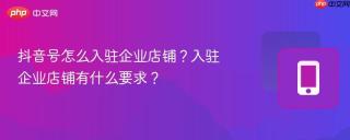 抖音号怎么入驻企业店铺？入驻企业店铺有什么要求？