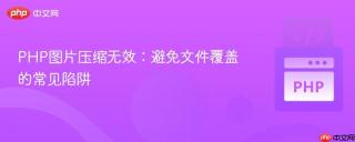 PHP图片压缩无效：避免文件覆盖的常见陷阱
