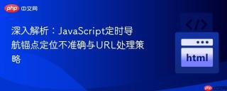 深入解析：JavaScript定时导航锚点定位不准确与URL处理策略