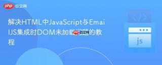 解决HTML中JavaScript与EmailJS集成时DOM未加载问题的教程