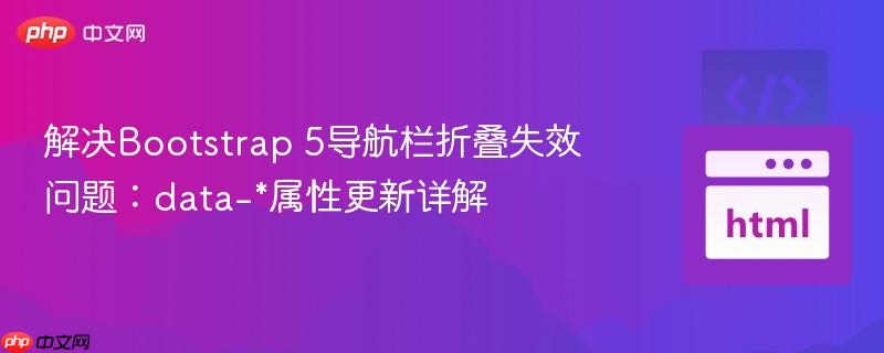 解决Bootstrap 5导航栏折叠失效问题:data-*属性更新详解