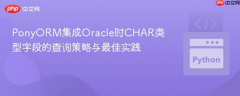 PonyORM集成Oracle时CHAR类型字段的查询策略与最佳实践