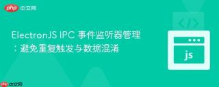 ElectronJS IPC 事件监听器管理：避免重复触发与数据混淆