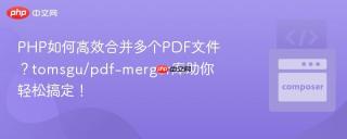 PHP如何高效合并多个PDF文件？tomsgu/pdf-merger库助你轻松搞定！
