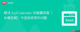解决 FullCalendar 在隐藏容器（如模态框）中渲染异常的问题