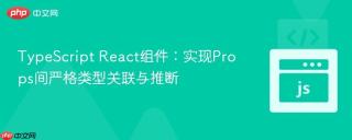 TypeScript React组件：实现Props间严格类型关联与推断