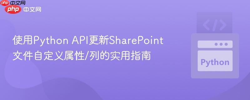 使用Python API更新SharePoint文件自定义属性/列的实用指南
