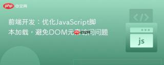 前端开发：优化JavaScript脚本加载，避免DOM元素访问问题
