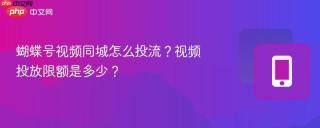 蝴蝶号视频同城怎么投流？视频投放限额是多少？