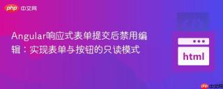 Angular响应式表单提交后禁用编辑：实现表单与按钮的只读模式