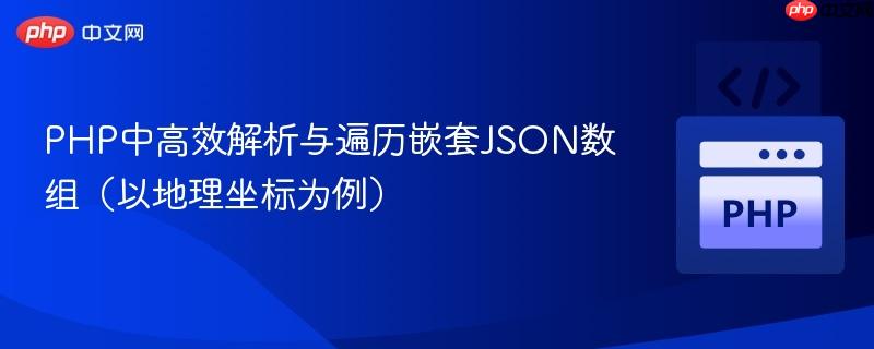 PHP中高效解析与遍历嵌套JSON数组(以地理坐标为例)