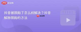抖音被限购了怎么样解决？抖音解除限购的方法