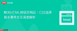 解决HTML按钮无响应：CSS选择器与事件交互深度解析