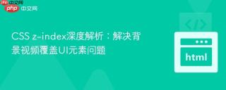 CSS z-index深度解析：解决背景视频覆盖UI元素问题