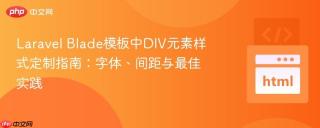 Laravel Blade模板中DIV元素样式定制指南：字体、间距与最佳实践
