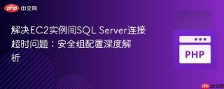 解决EC2实例间SQL Server连接超时问题：安全组配置深度解析