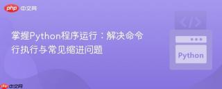 掌握Python程序运行：解决命令行执行与常见缩进问题