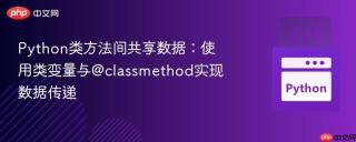 Python类方法间共享数据：使用类变量与@classmethod实现数据传递