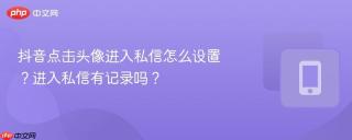 抖音点击头像进入私信怎么设置？进入私信有记录吗？
