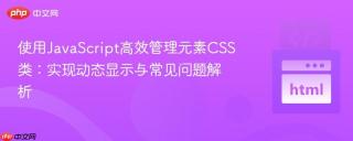 使用JavaScript高效管理元素CSS类：实现动态显示与常见问题解析