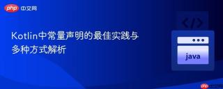 Kotlin中常量声明的最佳实践与多种方式解析