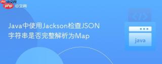 Java中使用Jackson检查JSON字符串是否完整解析为Map
