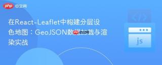 在React-Leaflet中构建分层设色地图：GeoJSON数据加载与渲染实战