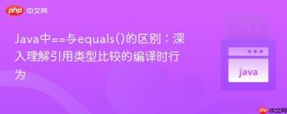 Java中==与equals()的区别：深入理解引用类型比较的编译时行为