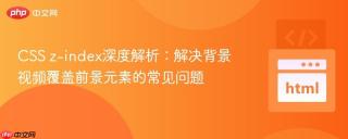 CSS z-index深度解析：解决背景视频覆盖前景元素的常见问题