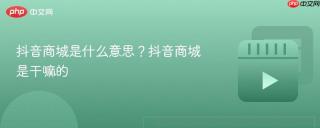 抖音商城是什么意思？抖音商城是干嘛的