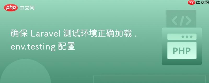 确保 laravel 测试环境正确加载 .env.testing 配置
