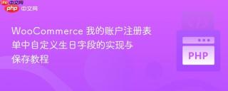 WooCommerce 我的账户注册表单中自定义生日字段的实现与保存教程