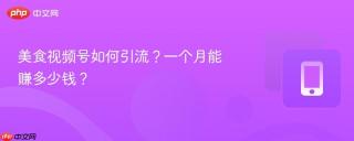 美食视频号如何引流？一个月能赚多少钱？