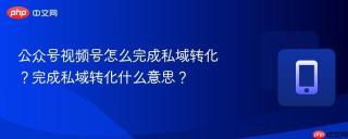 公众号视频号怎么完成私域转化？完成私域转化什么意思？