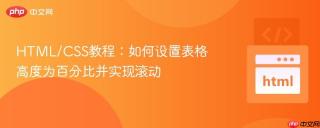 HTML/CSS教程：如何设置表格高度为百分比并实现滚动