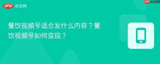 餐饮视频号适合发什么内容？餐饮视频号如何变现？