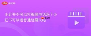 小红书不可以打视频电话吗？小红书可以语音通话聊天吗
