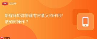 新媒体矩阵搭建有何意义和作用?该如何操作？