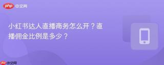 小红书达人直播商务怎么开?直播佣金比例是多少?