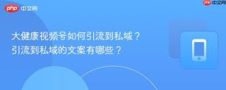 大健康视频号如何引流到私域？引流到私域的文案有哪些？