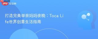 打造完美单亲妈妈夜晚：Toca Life世界创意生活指南