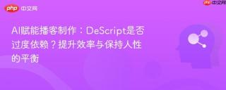 AI赋能播客制作：DeScript是否过度依赖？提升效率与保持人性的平衡