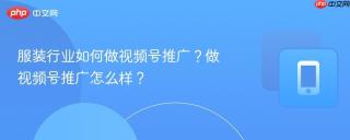 服装行业如何做视频号推广？做视频号推广怎么样？