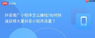 抖音推广小程序怎么赚钱?如何快速获得大量抖音小程序流量？