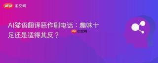 AI猫语翻译恶作剧电话：趣味十足还是适得其反？